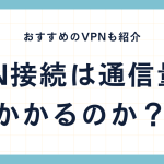 VPN接続は通信量はかかるのか？おすすめのVPNも紹介！